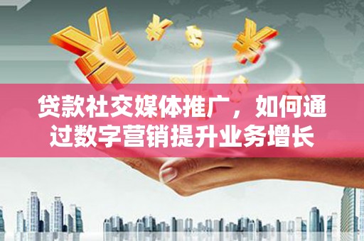 官田贷款社交媒体推广，如何通过数字营销提升业务增长