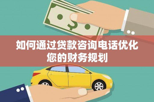 官渡如何通过贷款咨询电话优化您的财务规划