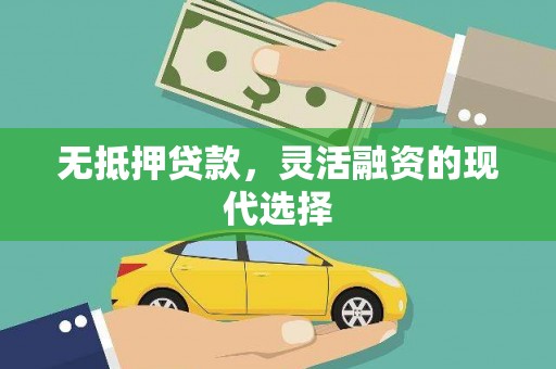 勐海无抵押贷款，灵活融资的现代选择