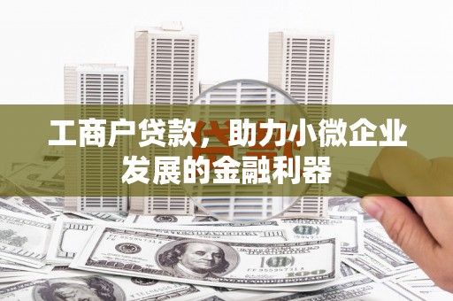 耀州工商户贷款，助力小微企业发展的金融利器