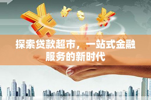 安仁探索贷款超市，一站式金融服务的新时代