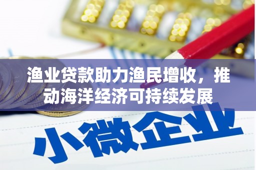 嘉定渔业贷款助力渔民增收，推动海洋经济可持续发展