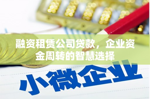 达日融资租赁公司贷款，企业资金周转的智慧选择