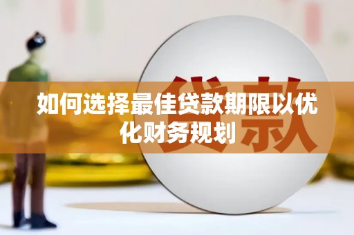 黄陂如何选择最佳贷款期限以优化财务规划