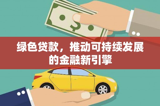 孟津绿色贷款，推动可持续发展的金融新引擎