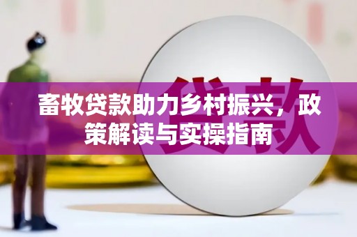 渝北畜牧贷款助力乡村振兴，政策解读与实操指南