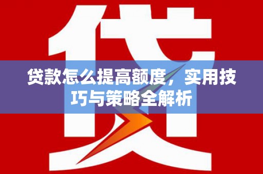 富源贷款怎么提高额度，实用技巧与策略全解析