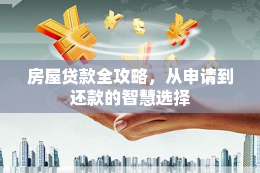 北斗房屋贷款全攻略，从申请到还款的智慧选择