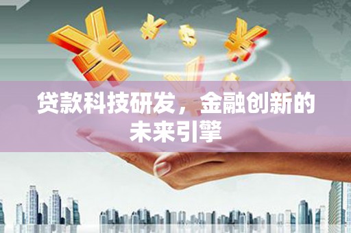 土库贷款科技研发，金融创新的未来引擎