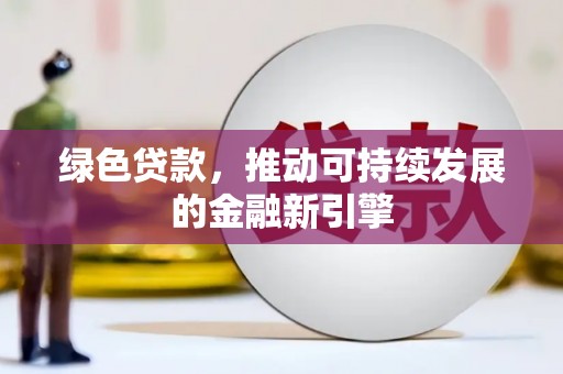 霍城绿色贷款，推动可持续发展的金融新引擎
