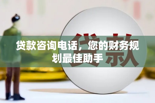 内门贷款咨询电话，您的财务规划最佳助手