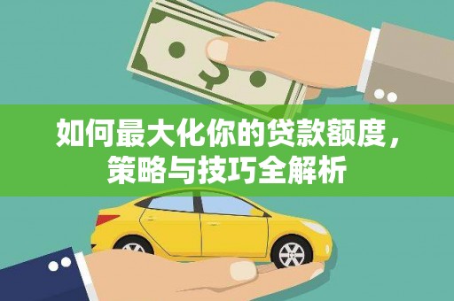 神湾如何最大化你的贷款额度，策略与技巧全解析