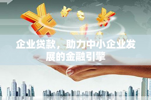 会同企业贷款，助力中小企业发展的金融引擎