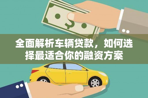 九寨沟全面解析车辆贷款，如何选择最适合你的融资方案