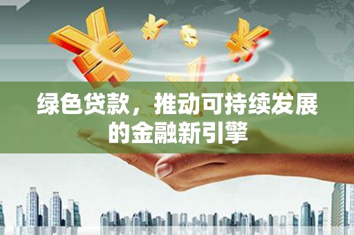 望奎绿色贷款，推动可持续发展的金融新引擎