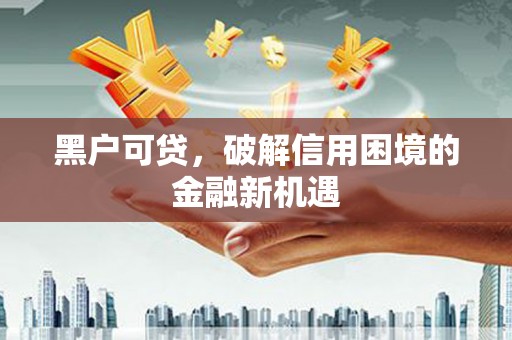 大城黑户可贷，破解信用困境的金融新机遇