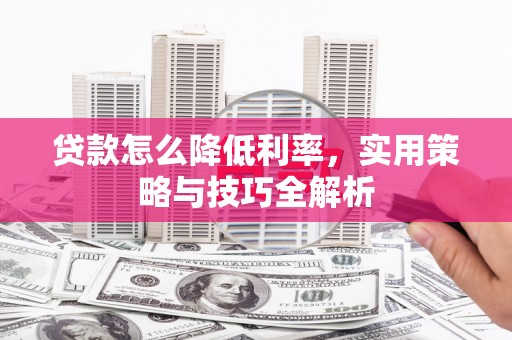 曾都贷款怎么降低利率，实用策略与技巧全解析