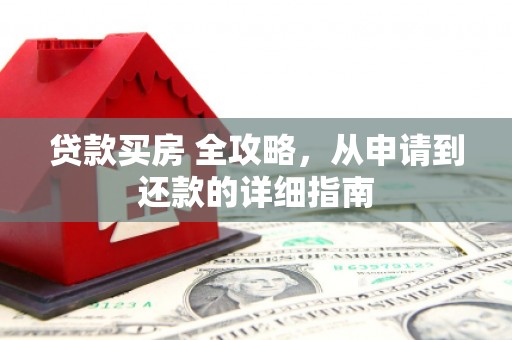 涞水贷款买房 全攻略，从申请到还款的详细指南