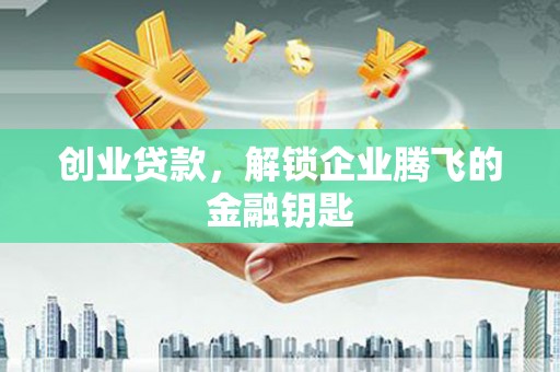 溪口创业贷款，解锁企业腾飞的金融钥匙