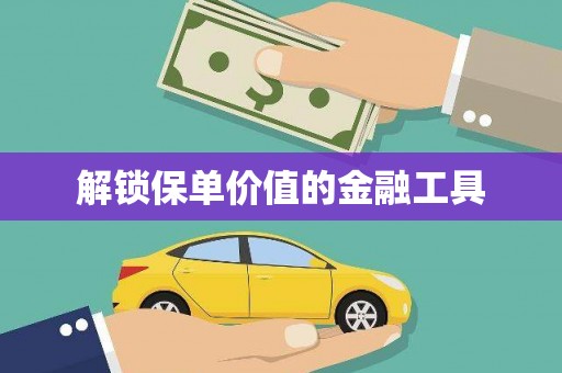西丰解锁保单价值的金融工具