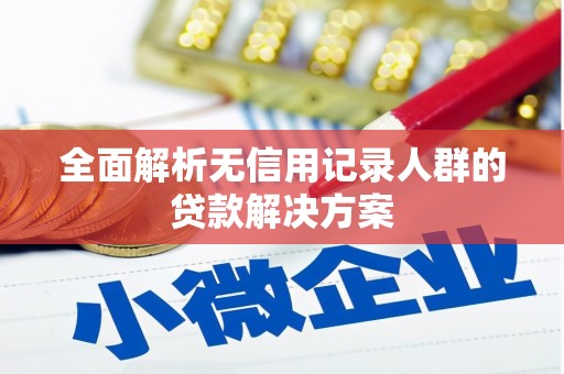 乌丘全面解析无信用记录人群的贷款解决方案